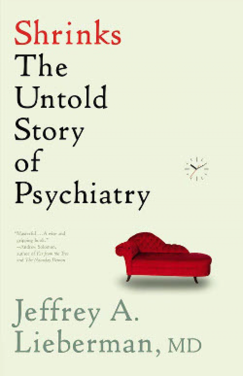 "Shrinks, The Untold Story of Psychiatry," by Jeffrey Lieberman, MD